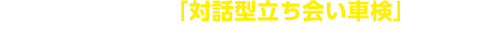 カーライフの不安は「対話型立ち会い車検」で解決！2年に1度のことだから、しっかり車検させていただきます。