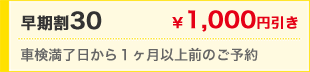 早期割30　￥1,000円引き　車検満了日から1ヶ月以上前のご予約